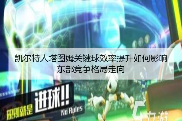 凯尔特人塔图姆关键球效率提升如何影响东部竞争格局走向 - kaiyun