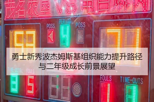 勇士新秀波杰姆斯基组织能力提升路径与二年级成长前景展望