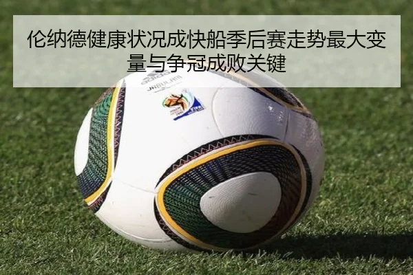 伦纳德健康状况成快船季后赛走势最大变量与争冠成败关键