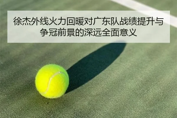 徐杰外线火力回暖对广东队战绩提升与争冠前景的深远全面意义 | kaiyun