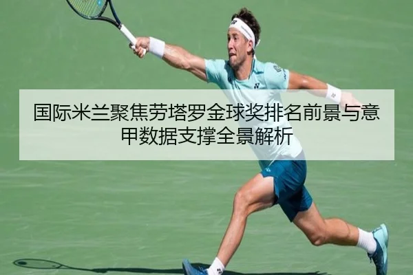 国际米兰聚焦劳塔罗金球奖排名前景与意甲数据支撑全景解析 - kaiyun