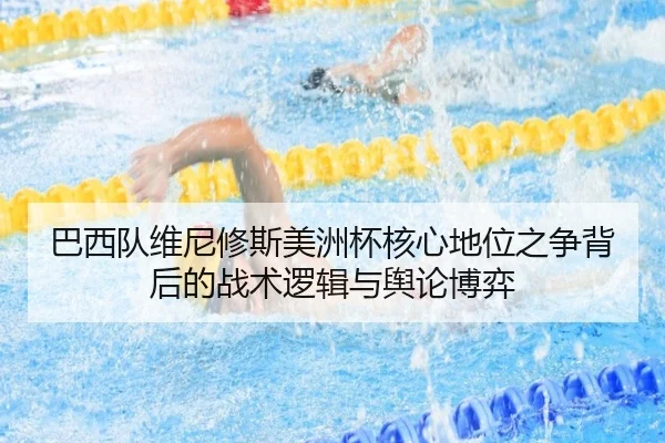 巴西队维尼修斯美洲杯核心地位之争背后的战术逻辑与舆论博弈