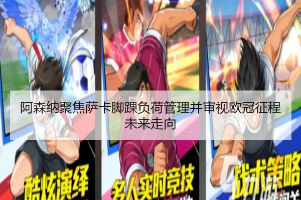 阿森纳聚焦萨卡脚踝负荷管理并审视欧冠征程未来走向 | kaiyun