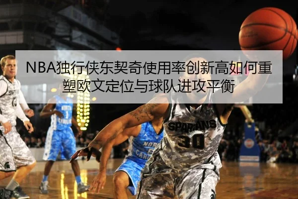 NBA独行侠东契奇使用率创新高如何重塑欧文定位与球队进攻平衡（kaiyun）
