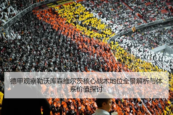 德甲观察勒沃库森维尔茨核心战术地位全景解析与体系价值探讨 | kaiyun