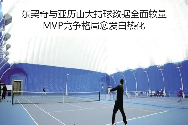 东契奇与亚历山大持球数据全面较量 MVP竞争格局愈发白热化 | kaiyun